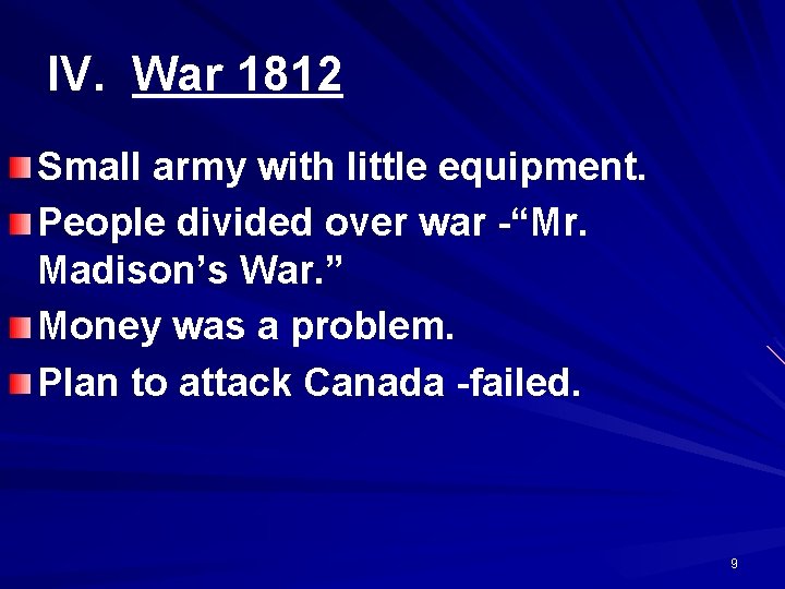 IV. War 1812 Small army with little equipment. People divided over war -“Mr. Madison’s
