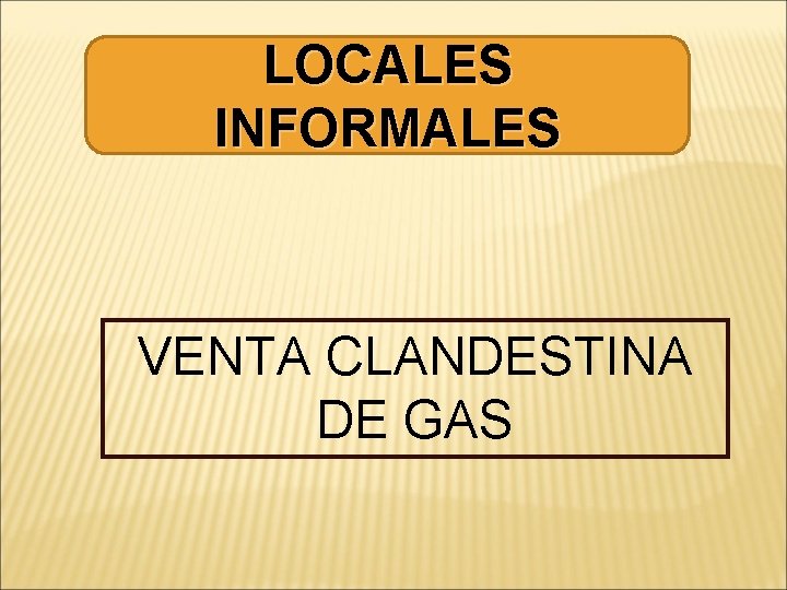 LOCALES INFORMALES VENTA CLANDESTINA DE GAS 