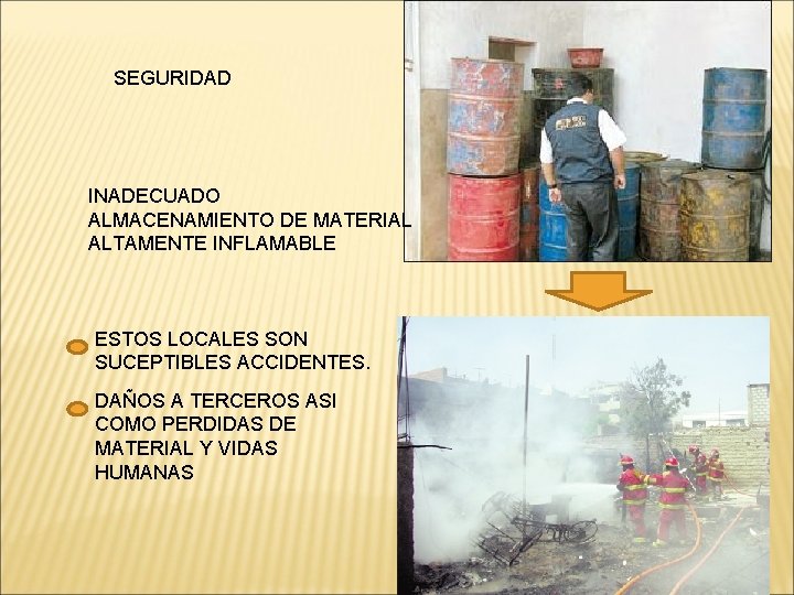 SEGURIDAD INADECUADO ALMACENAMIENTO DE MATERIAL ALTAMENTE INFLAMABLE ESTOS LOCALES SON SUCEPTIBLES ACCIDENTES. DAÑOS A