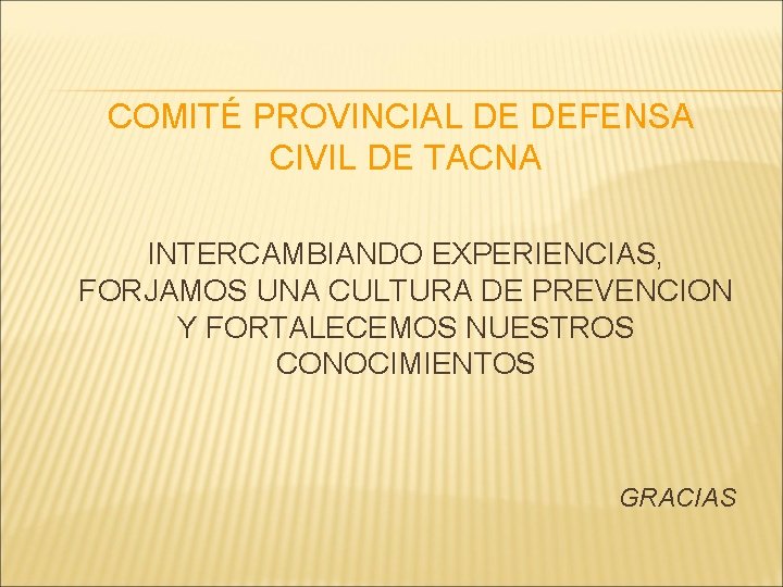 COMITÉ PROVINCIAL DE DEFENSA CIVIL DE TACNA INTERCAMBIANDO EXPERIENCIAS, FORJAMOS UNA CULTURA DE PREVENCION