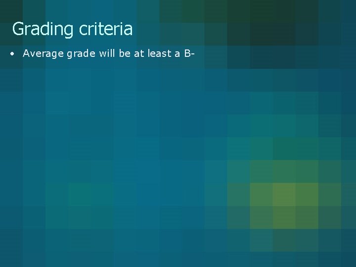 Grading criteria • Average grade will be at least a B- Grading criteria • Average grade will be at least a B-