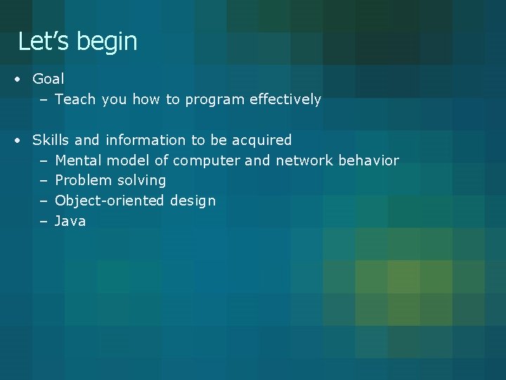 Let’s begin • Goal – Teach you how to program effectively • Skills and Let’s begin • Goal – Teach you how to program effectively • Skills and