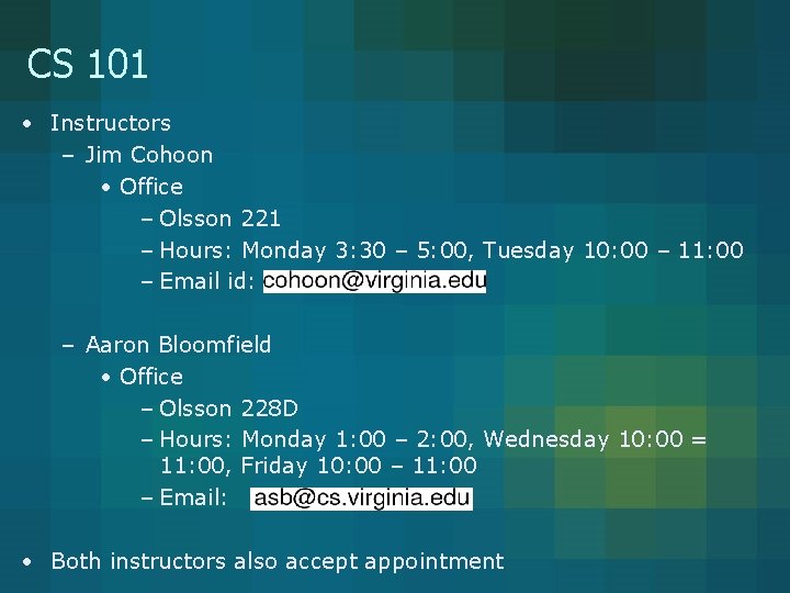 CS 101 • Instructors – Jim Cohoon • Office – Olsson 221 – Hours: CS 101 • Instructors – Jim Cohoon • Office – Olsson 221 – Hours: