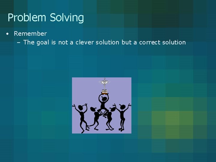Problem Solving • Remember – The goal is not a clever solution but a Problem Solving • Remember – The goal is not a clever solution but a