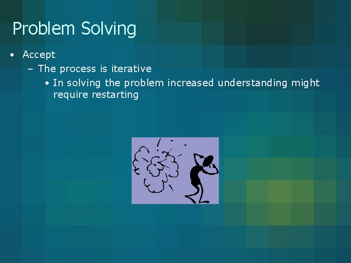 Problem Solving • Accept – The process is iterative • In solving the problem Problem Solving • Accept – The process is iterative • In solving the problem