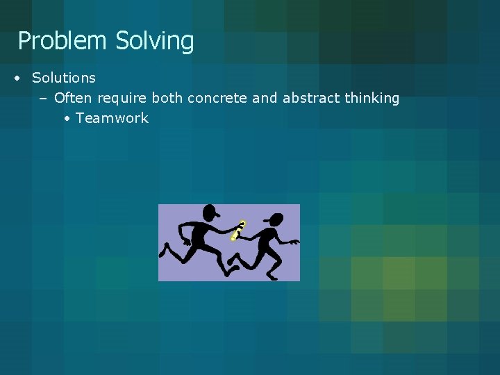 Problem Solving • Solutions – Often require both concrete and abstract thinking • Teamwork Problem Solving • Solutions – Often require both concrete and abstract thinking • Teamwork