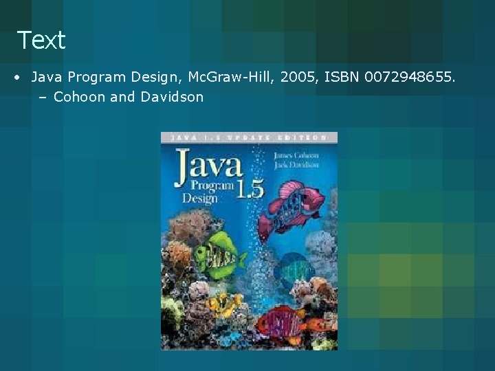Text • Java Program Design, Mc. Graw-Hill, 2005, ISBN 0072948655. – Cohoon and Davidson Text • Java Program Design, Mc. Graw-Hill, 2005, ISBN 0072948655. – Cohoon and Davidson