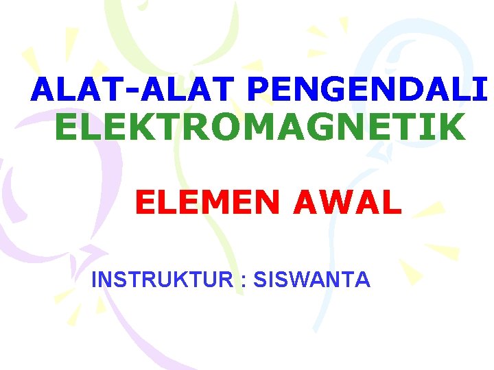 ALAT-ALAT PENGENDALI ELEKTROMAGNETIK ELEMEN AWAL INSTRUKTUR : SISWANTA 