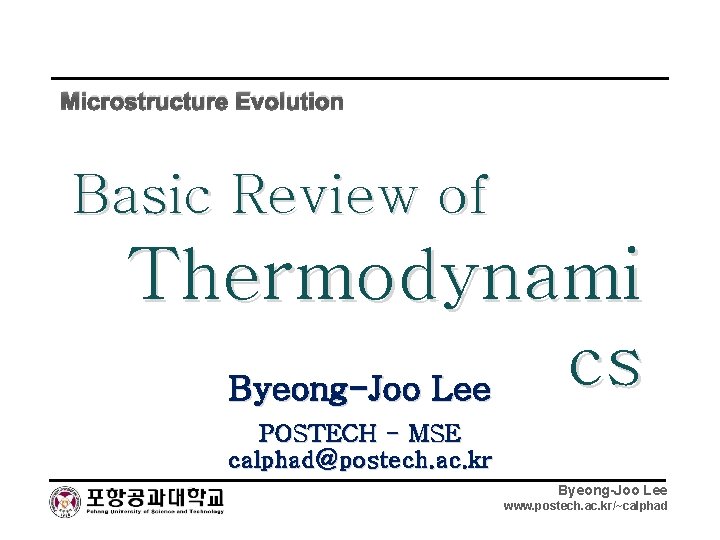 Microstructure Evolution Basic Review of Thermodynami cs Byeong-Joo Lee POSTECH - MSE calphad@postech. ac.