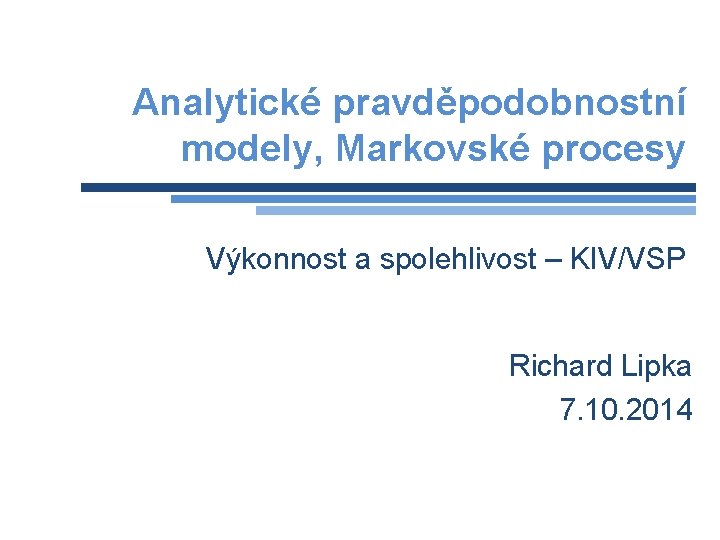Analytické pravděpodobnostní modely, Markovské procesy Výkonnost a spolehlivost – KIV/VSP Richard Lipka 7. 10.