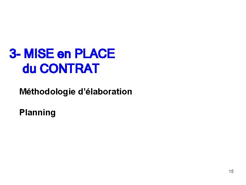 3 - MISE en PLACE du CONTRAT Méthodologie d’élaboration Planning 15 3 - MISE en PLACE du CONTRAT Méthodologie d’élaboration Planning 15