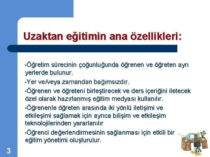 Uzaktan eğitimin ana özellikleri: • Öğretim sürecinin çoğunluğunda öğrenen ve öğreten ayrı yerlerde bulunur.