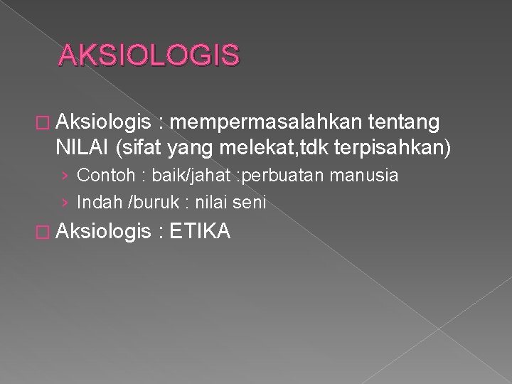 AKSIOLOGIS � Aksiologis : mempermasalahkan tentang NILAI (sifat yang melekat, tdk terpisahkan) › Contoh