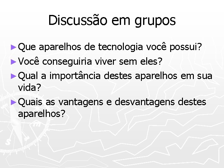 Discussão em grupos ► Que aparelhos de tecnologia você possui? ► Você conseguiria viver