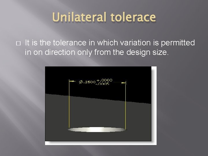 Unilateral tolerace � It is the tolerance in which variation is permitted in on