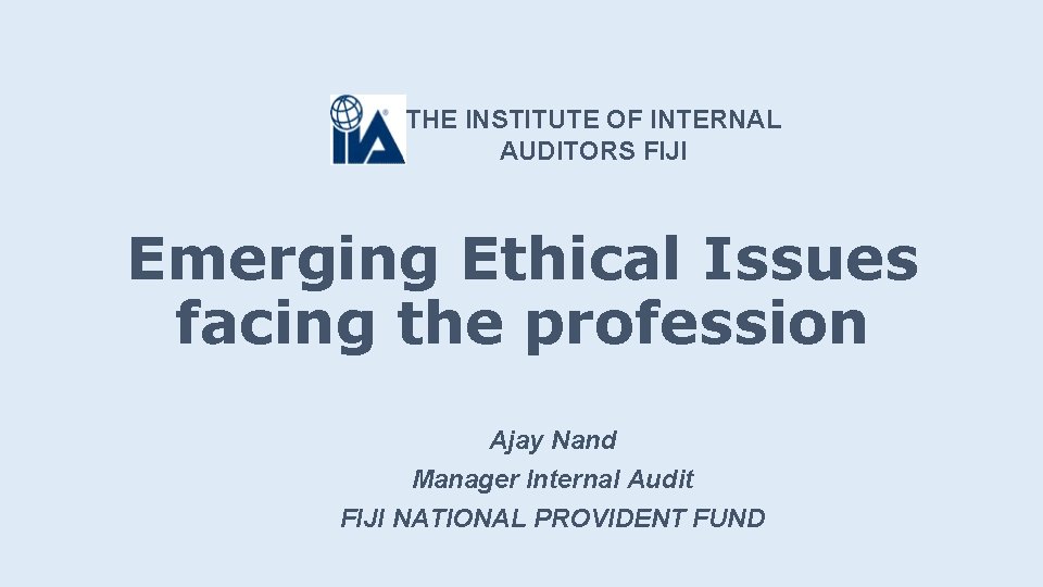 THE INSTITUTE OF INTERNAL AUDITORS FIJI Emerging Ethical Issues facing the profession Ajay Nand