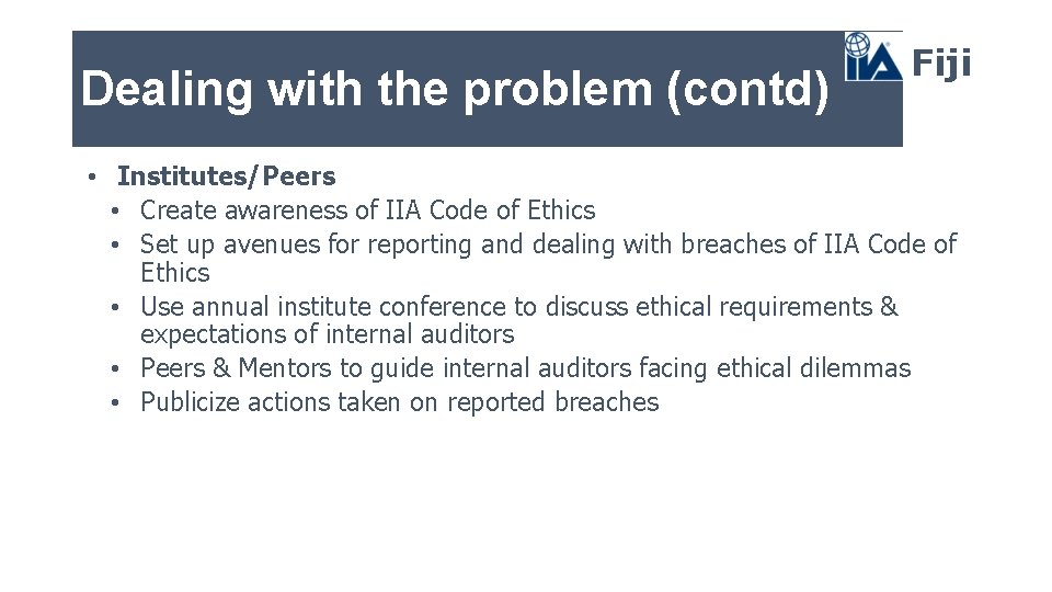 Dealing with the problem (contd) Fiji • Institutes/Peers • Create awareness of IIA Code