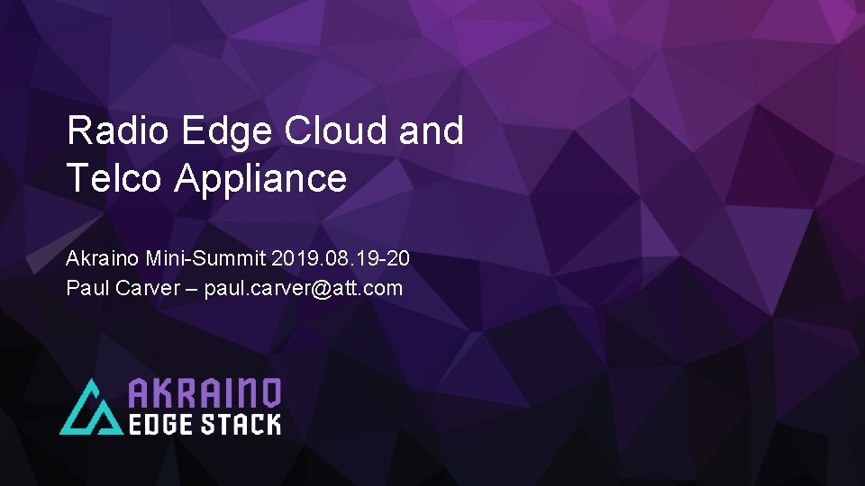 Radio Edge Cloud and Telco Appliance Akraino Mini-Summit 2019. 08. 19 -20 Paul Carver