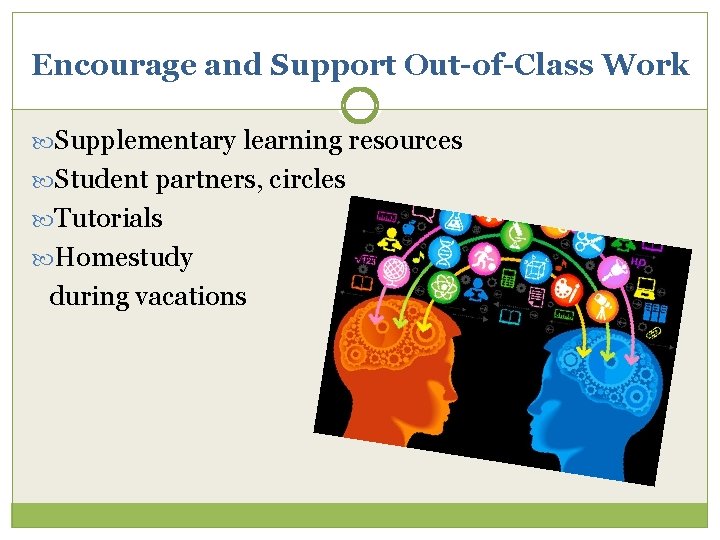 Encourage and Support Out-of-Class Work Supplementary learning resources Student partners, circles Tutorials Homestudy during