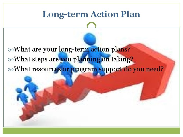 Long-term Action Plan What are your long-term action plans? What steps are you planning