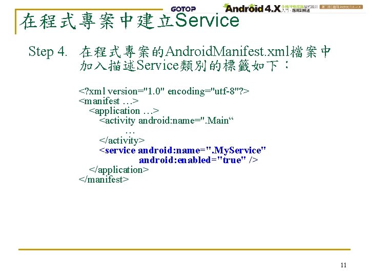 在程式專案中建立Service Step 4. 在程式專案的Android. Manifest. xml檔案中 加入描述Service類別的標籤如下： <? xml version="1. 0" encoding="utf-8"? > <manifest