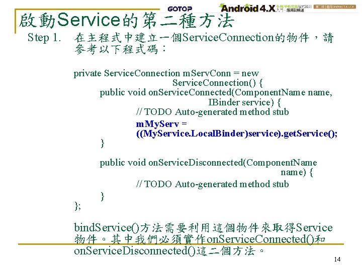 啟動Service的第二種方法 Step 1. 在主程式中建立一個Service. Connection的物件，請 參考以下程式碼： private Service. Connection m. Serv. Conn = new