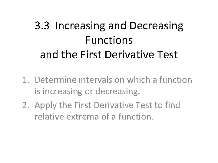 3. 3 Increasing and Decreasing Functions and the First Derivative Test 1. Determine intervals