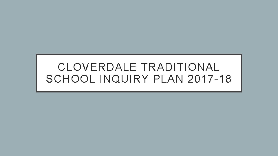 CLOVERDALE TRADITIONAL SCHOOL INQUIRY PLAN 2017 -18 