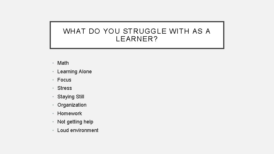 WHAT DO YOU STRUGGLE WITH AS A LEARNER? • Math • Learning Alone •