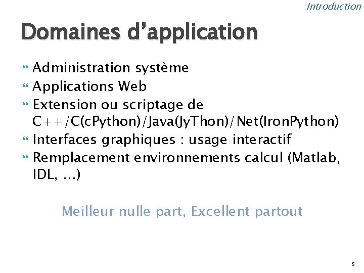 Introduction Domaines d’application Administration système Applications Web Extension ou scriptage de C++/C(c. Python)/Java(Jy. Thon)/Net(Iron.