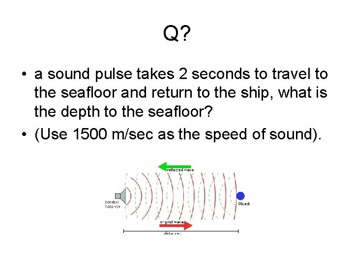Q? • a sound pulse takes 2 seconds to travel to the seafloor and