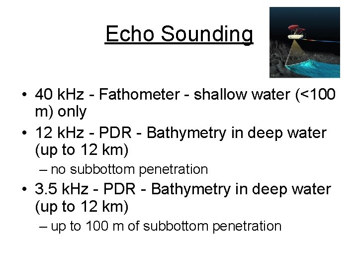 Echo Sounding • 40 k. Hz - Fathometer - shallow water (<100 m) only