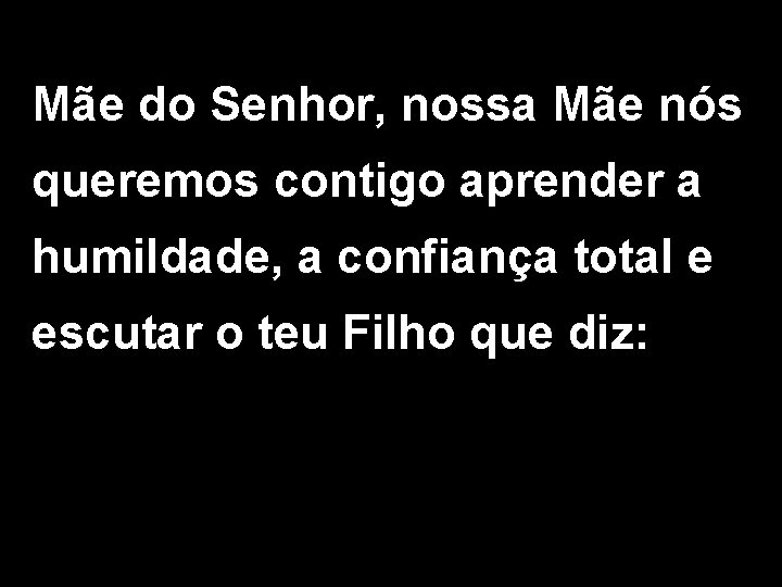 Mãe do Senhor, nossa Mãe nós queremos contigo aprender a humildade, a confiança total