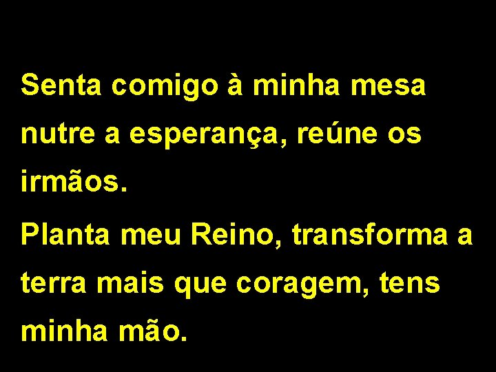 Senta comigo à minha mesa nutre a esperança, reúne os irmãos. Planta meu Reino,