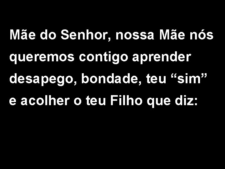 Mãe do Senhor, nossa Mãe nós queremos contigo aprender desapego, bondade, teu “sim” e