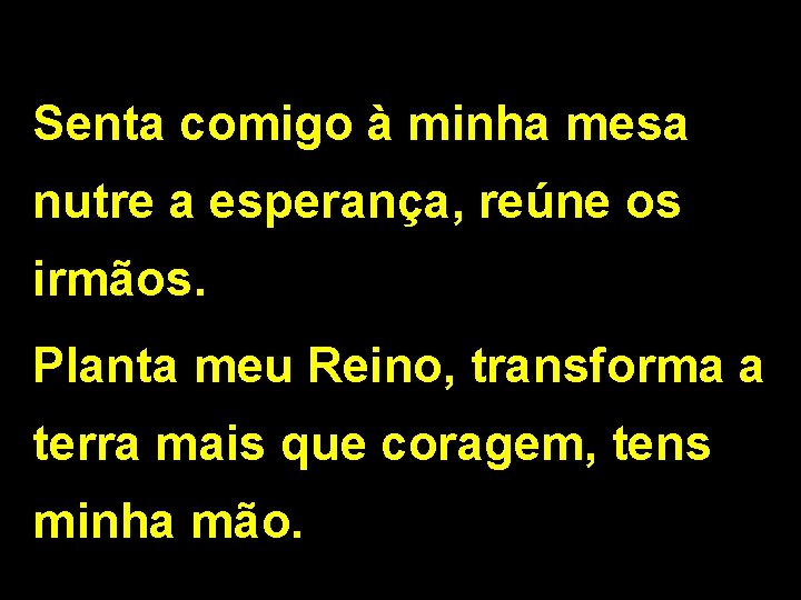 Senta comigo à minha mesa nutre a esperança, reúne os irmãos. Planta meu Reino,