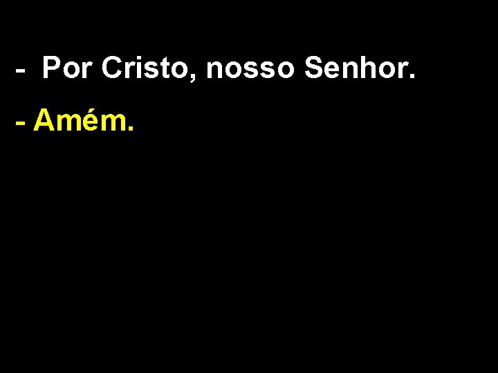 - Por Cristo, nosso Senhor. - Amém. 