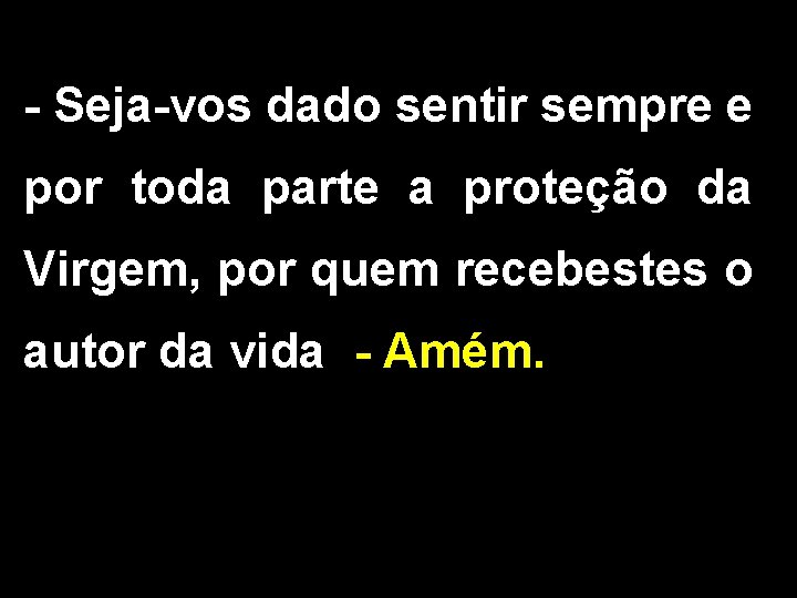 - Seja-vos dado sentir sempre e por toda parte a proteção da Virgem, por