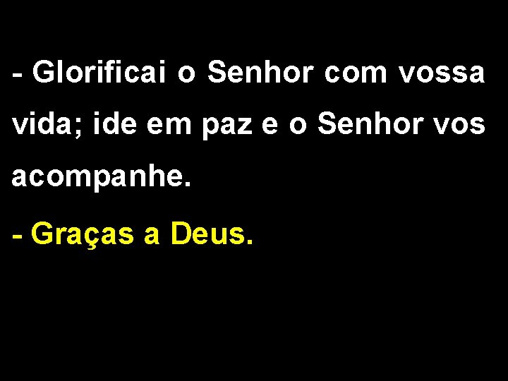 - Glorificai o Senhor com vossa vida; ide em paz e o Senhor vos