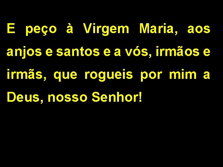 E peço à Virgem Maria, aos anjos e santos e a vós, irmãos e