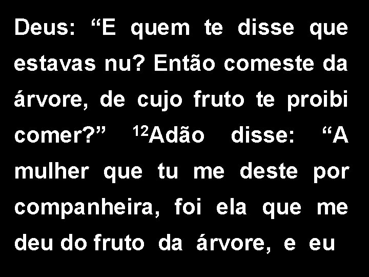 Deus: “E quem te disse que estavas nu? Então comeste da árvore, de cujo