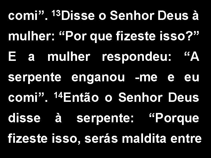 comi”. 13 Disse o Senhor Deus à mulher: “Por que fizeste isso? ” E