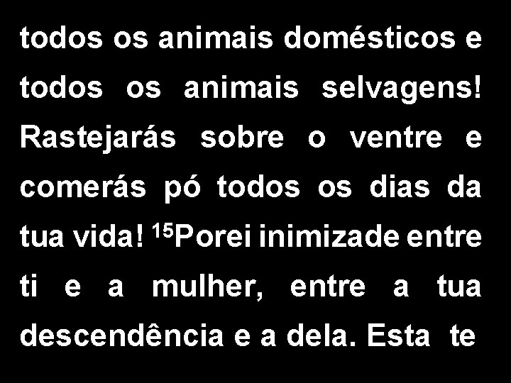 todos os animais domésticos e todos os animais selvagens! Rastejarás sobre o ventre e