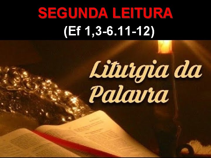 SEGUNDA LEITURA (Ef 1, 3 -6. 11 -12) 