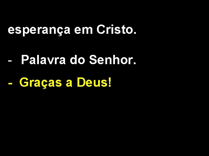 esperança em Cristo. - Palavra do Senhor. - Graças a Deus! 