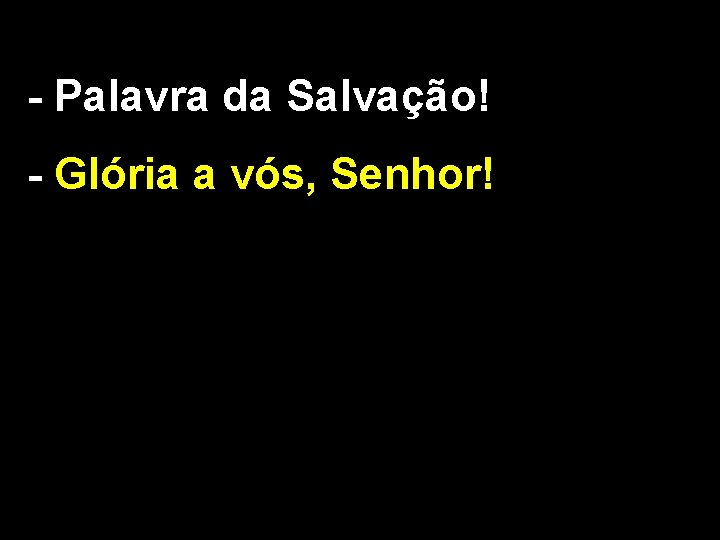 - Palavra da Salvação! - Glória a vós, Senhor! 