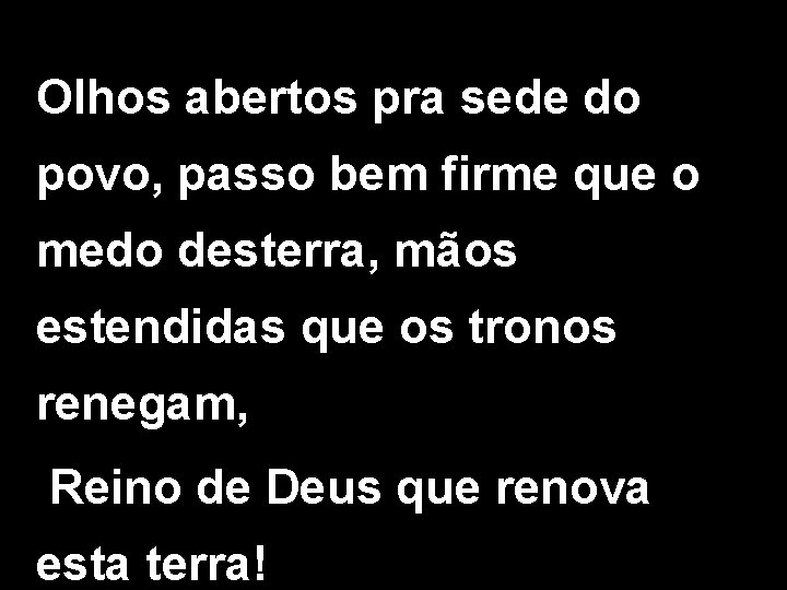 Olhos abertos pra sede do povo, passo bem firme que o medo desterra, mãos