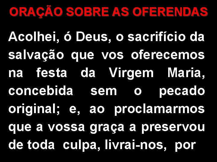 ORAÇÃO SOBRE AS OFERENDAS Acolhei, ó Deus, o sacrifício da salvação que vos oferecemos