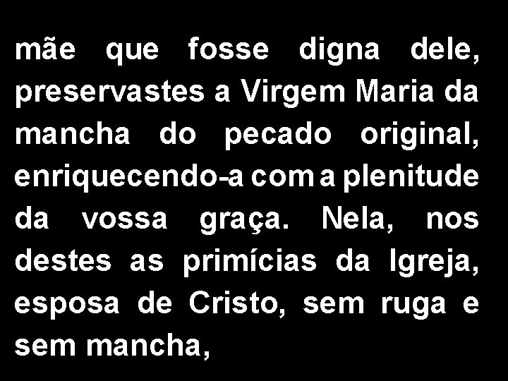 mãe que fosse digna dele, preservastes a Virgem Maria da mancha do pecado original,