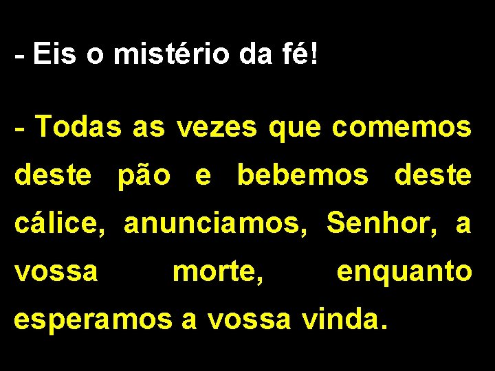 - Eis o mistério da fé! - Todas as vezes que comemos deste pão